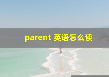 parent 英语怎么读